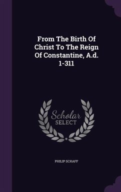 From The Birth Of Christ To The Reign Of Constantine, A.d. 1-311 - Schaff, Philip