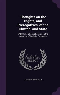 Thoughts on the Rights, and Prerogatives, of the Church, and State: With Some Observations Upon the Question of Catholic Securities - Fletcher, John