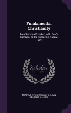 Fundamental Christianity: Four Sermons Preached in St. Paul's Cathedral on the Sundays in August, 1906 - Newbolt, W. C. E. 1844-1930