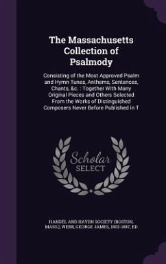 The Massachusetts Collection of Psalmody: Consisting of the Most Approved Psalm and Hymn Tunes, Anthems, Sentences, Chants, &C.: Together with Many Or - Webb, George James