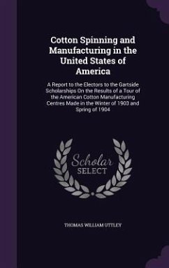 Cotton Spinning and Manufacturing in the United States of America: A Report to the Electors to the Gartside Scholarships on the Results of a Tour of t - Uttley, Thomas William