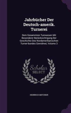 Jahrbucher Der Deutsch-Amerik. Turnerei: Dem Gesammten Turnwesen Mit Besonderer Berucksichtigung Der Geschichte Des Nordamerikanischen Turner-Bundes G - Metzner, Heinrich