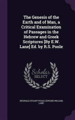 The Genesis of the Earth and of Man, a Critical Examination of Passages in the Hebrew and Greek Scriptures [By E.W. Lane] Ed. by R.S. Poole - Poole, Reginald Stuart; Lane, Edward William