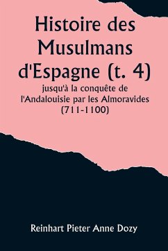 Histoire des Musulmans d'Espagne (t. 4); jusqu'à la conquête de l'Andalouisie par les Almoravides (711-1100) - Dozy, Reinhart Pieter