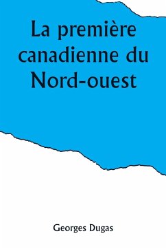 La première canadienne du Nord-ouest - Dugas, Georges