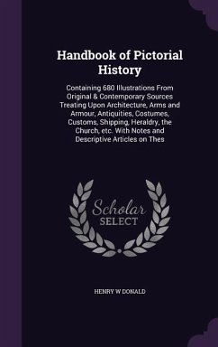 Handbook of Pictorial History: Containing 680 Illustrations from Original & Contemporary Sources Treating Upon Architecture, Arms and Armour, Antiqui - Donald, Henry W.