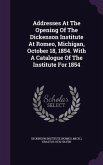 Addresses at the Opening of the Dickenson Institute at Romeo, Michigan, October 18, 1854. with a Catalogue of the Institute for 1854