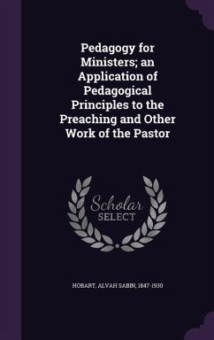 Pedagogy for Ministers; An Application of Pedagogical Principles to the Preaching and Other Work of the Pastor - Hobart, Alvah Sabin