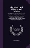 The History and Philosophy of Judaism: Or, a Critical and Philosophical Analysis of the Jewish Religion. from Which Is Offered a Vindication of Its Ge