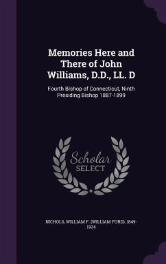 Memories Here and There of John Williams, D.D., LL. D: Fourth Bishop of Connecticut, Ninth Presiding Bishop 1887-1899 - Nichols, William F. 1849-1924