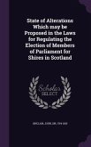 State of Alterations Which May Be Proposed in the Laws for Regulating the Election of Members of Parliament for Shires in Scotland