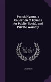 Parish Hymns. a Collection of Hymns for Public, Social, and Private Worship