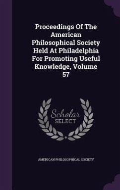 Proceedings of the American Philosophical Society Held at Philadelphia for Promoting Useful Knowledge, Volume 57 - Society, American Philosophical