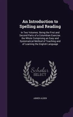 An Introduction to Spelling and Reading: In Two Volumes. Being the First and Second Parts of a Columbian Exercise. the Whole Comprising an Easy and S - Alden, Abner