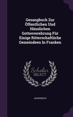 Gesangbuch Zur Offentlichen Und Hauslichen Gottesverehrung Fur Einige Ritterschaftliche Gemeindeen in Franken - Anonymous