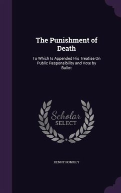 The Punishment of Death: To Which Is Appended His Treatise on Public Responsibility and Vote by Ballot - Romilly, Henry