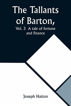 The Tallants of Barton, Vol. 3 A tale of fortune and finance - Hatton, Joseph