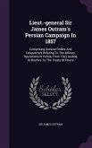 Lieut.-General Sir James Outram's Persian Campaign in 1857: Comprising General Orders and Despatches Relating to the Military Operations in Persia, fr