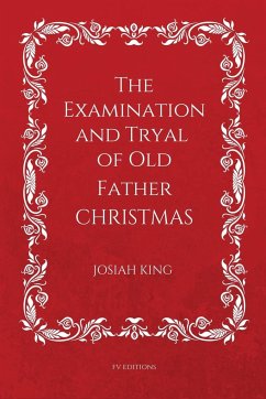 The Examination and Tryal of Old Father Christmas - King, Josiah