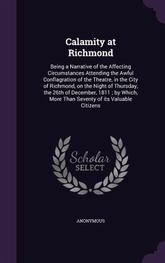 Calamity at Richmond: Being a Narrative of the Affecting Circumstances Attending the Awful Conflagration of the Theatre, in the City of Rich - Anonymous
