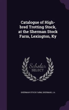 Catalogue of High-bred Trotting Stock, at the Sherman Stock Farm, Lexington, Ky - Farm, Sherman Stock; Sherman, Ja