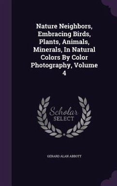 Nature Neighbors, Embracing Birds, Plants, Animals, Minerals, In Natural Colors By Color Photography, Volume 4 - Abbott, Gerard Alan