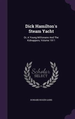 Dick Hamilton's Steam Yacht: Or, a Young Millionaire and the Kidnappers, Volume 1911 - Garis, Howard Roger