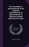 The Conciliator, a Reconcilement of the Apparent Contradictions in Holy Scripture. to Which Are Added Notes by E.H. Lindo