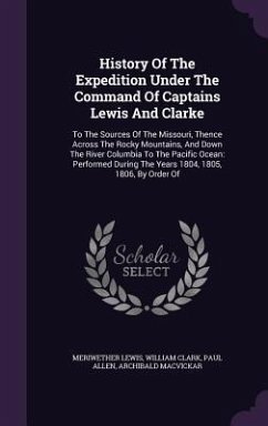 History of the Expedition Under the Command of Captains Lewis and Clarke: To the Sources of the Missouri, Thence Across the Rocky Mountains, and Down - Lewis, Meriwether; Clark, William; Allen, Paul