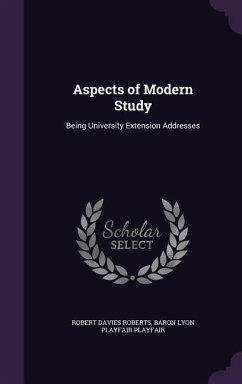Aspects of Modern Study: Being University Extension Addresses - Roberts, Robert Davies; Playfair, Baron Lyon Playfair