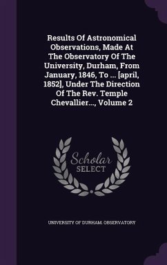 Results of Astronomical Observations, Made at the Observatory of the University, Durham, from January, 1846, to ... [April, 1852], Under the Direction