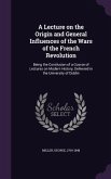 A Lecture on the Origin and General Influences of the Wars of the French Revolution: Being the Conclusion of a Course of Lectures on Modern History,