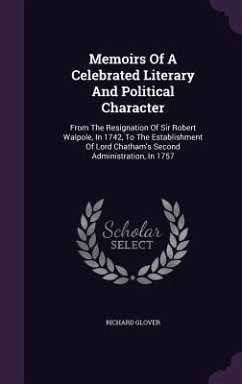 Memoirs of a Celebrated Literary and Political Character: From the Resignation of Sir Robert Walpole, in 1742, to the Establishment of Lord Chatham's - Glover, Richard