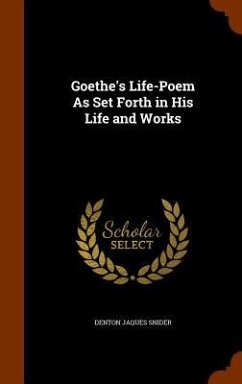 Goethe's Life-Poem As Set Forth in His Life and Works - Snider, Denton Jaques