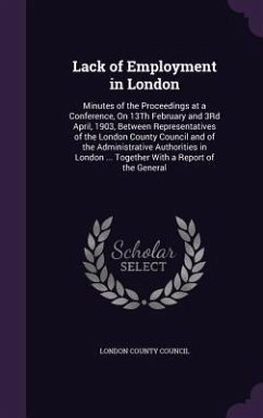 Lack of Employment in London: Minutes of the Proceedings at a Conference, on 13th February and 3rd April, 1903, Between Representatives of the Londo