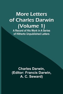 More Letters of Charles Darwin (Volume 1); A Record of His Work in a Series of Hitherto Unpublished Letters - Darwin, Charles