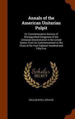 Annals of the American Unitarian Pulpit: Or, Commemorative Notices of Distinguished Clergymen of the Unitarian Denomination in the United States, From - Sprague, William Buell
