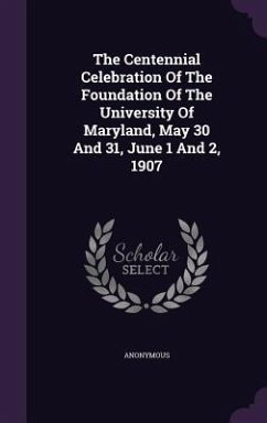 Cover The Centennial Celebration Of The Foundation Of The University Of Maryland, May 30 And 31, June 1 And 2, 1907