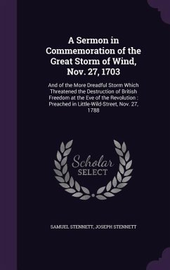 A Sermon in Commemoration of the Great Storm of Wind, Nov. 27, 1703: And of the More Dreadful Storm Which Threatened the Destruction of British Free - Stennett, Samuel; Stennett, Joseph
