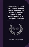 Flowers Culled from the Gulistan, or Rose Garden, and from the Bostan, or Pleasure Garden of Sadi. [Translated by S. R., i.e. Samuel Robinson]