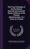 The True Principles of the Revolution Revived and Asserted. Being a Defence of the Present Administration. in a Letter to a Friend