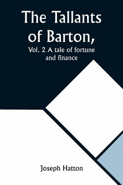 The Tallants of Barton, Vol. 2 A tale of fortune and finance - Hatton, Joseph