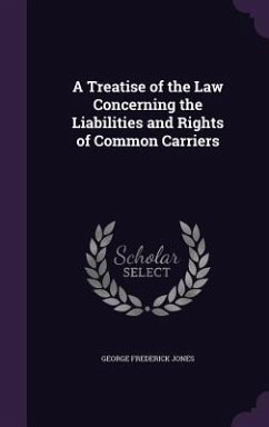 A Treatise of the Law Concerning the Liabilities and Rights of Common Carriers - Jones, George Frederick