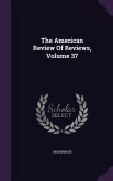 The American Review of Reviews, Volume 37