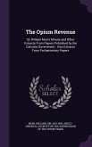 The Opium Revenue: Sir William Muir's Minute and Other Extracts from Papers Published by the Calcutta Government: Also Extracts from Parl