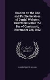Oration on the Life and Public Services of Daniel Webster. Delivered Before the Bar of Cincinnati, November 22d, 1852