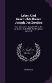 Leben Und Geschichte Kaiser Joseph Des Zweiten: Vom Jahr Seiner Geburt 1741 an Bis Zu Seinem Ende 1790: Mit 5 Kupfern, Volume 2