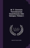 M. T. Ciceronis Tusculanarum Quaestionum Libri Quinque, Volume 1