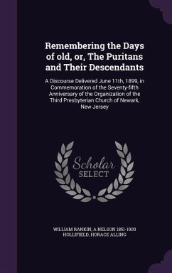 Remembering the Days of Old, Or, the Puritans and Their Descendants: A Discourse Delivered June 11th, 1899, in Commemoration of the Seventy-Fifth Anni - Rankin, William; Hollifield, A. Nelson 1851-1900; Alling, Horace