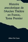 Histoire anecdotique de l'Ancien Théâtre en France, Tome Premier; Théâtre-Français, Opéra, Opéra-Comique, Théâtre-Italien, Vaudeville, Théâtres forains, etc...